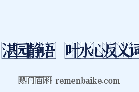 湛园静语·叶水心反义词是什么意思的图片